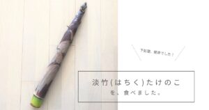 下処理簡単！ 淡竹（はちく）たけのこを食べました。